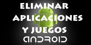 Eliminar aplicaciones, juegos y programas Android